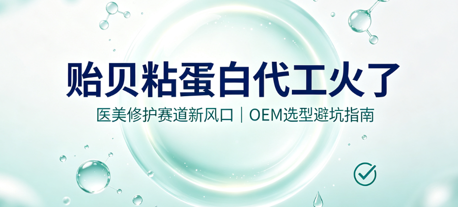 贻贝粘蛋白代工火了：医美修护赛道新风口，OEM选型避坑指南