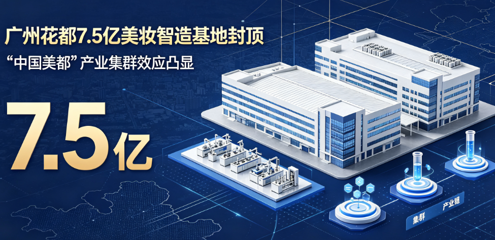 广州花都7.5亿美妆智造基地封顶,"中国美都"产业集群效应凸显