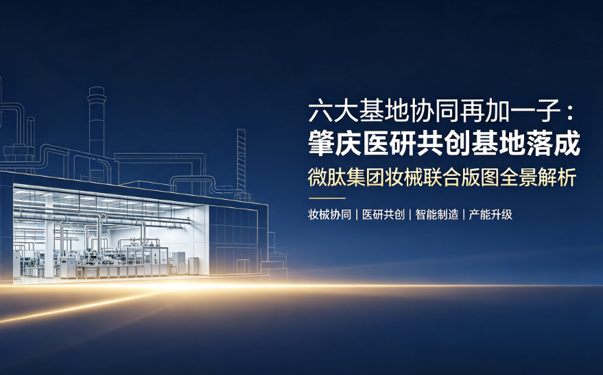 六大基地协同再加一子：肇庆医研共创基地落成，微肽集团妆械联合版图全景解析