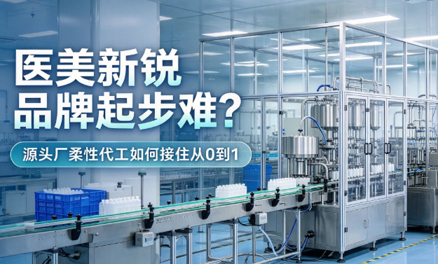 医美新锐品牌起步难？源头厂柔性代工如何接住从0到1